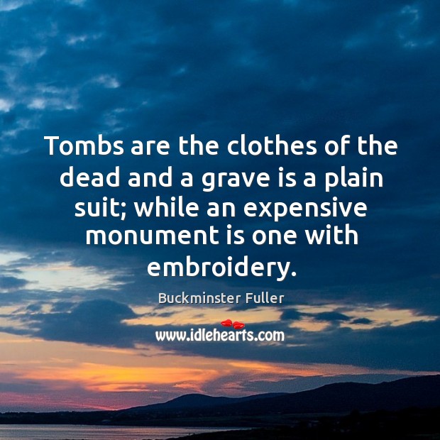 Tombs are the clothes of the dead and a grave is a plain suit; while an expensive Buckminster Fuller Picture Quote
