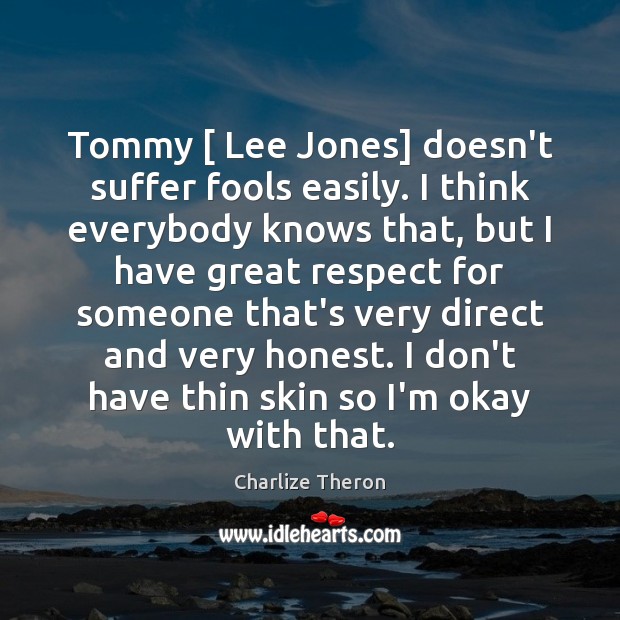 Tommy [ Lee Jones] doesn’t suffer fools easily. I think everybody knows that, Charlize Theron Picture Quote