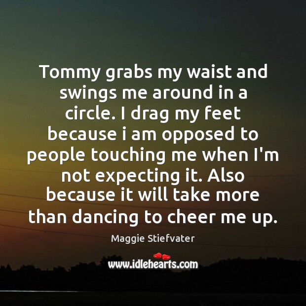 Tommy grabs my waist and swings me around in a circle. I Maggie Stiefvater Picture Quote