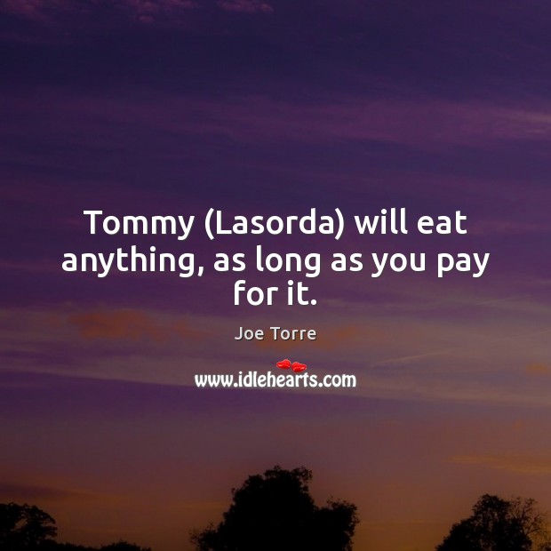 Tommy (Lasorda) will eat anything, as long as you pay for it. Joe Torre Picture Quote