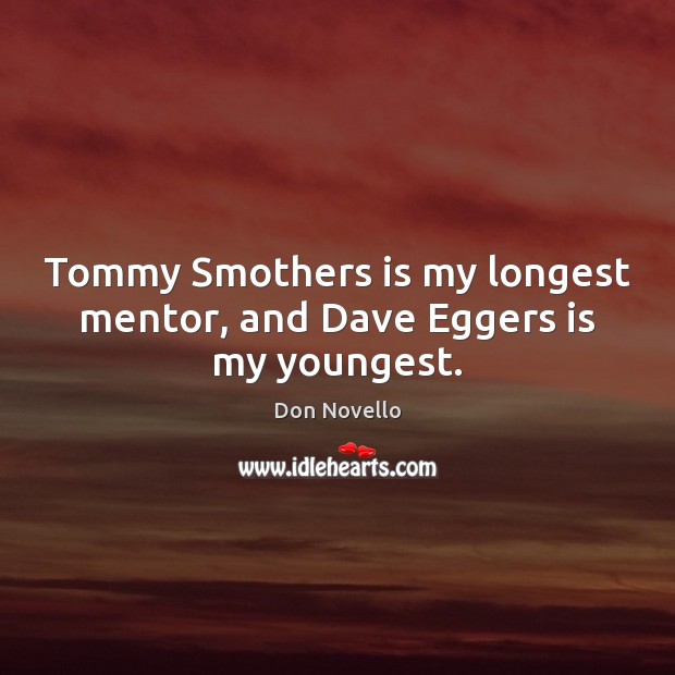 Tommy Smothers is my longest mentor, and Dave Eggers is my youngest. Don Novello Picture Quote