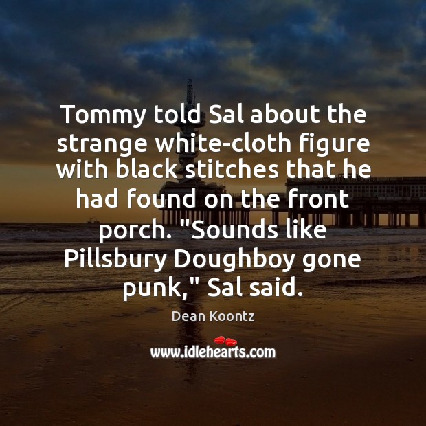 Tommy told Sal about the strange white-cloth figure with black stitches that Dean Koontz Picture Quote