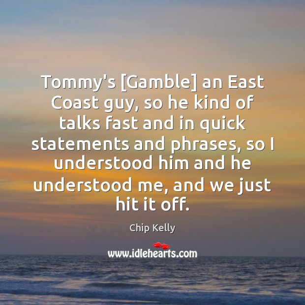 Tommy’s [Gamble] an East Coast guy, so he kind of talks fast Chip Kelly Picture Quote