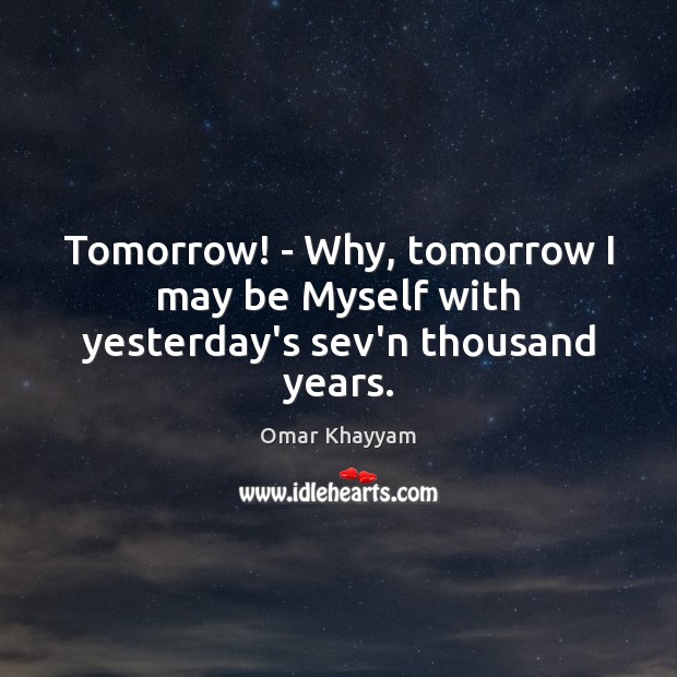 Tomorrow! – Why, tomorrow I may be Myself with yesterday’s sev’n thousand years. Image
