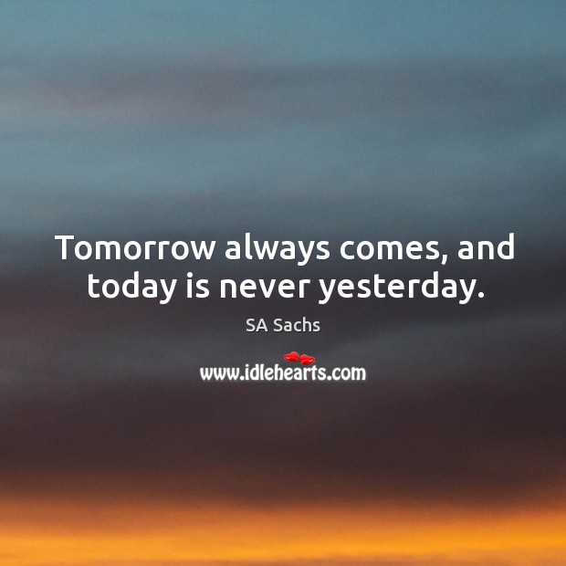 Tomorrow always comes, and today is never yesterday. SA Sachs Picture Quote