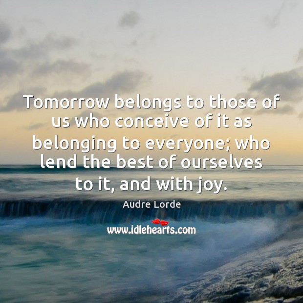 Tomorrow belongs to those of us who conceive of it as belonging Audre Lorde Picture Quote