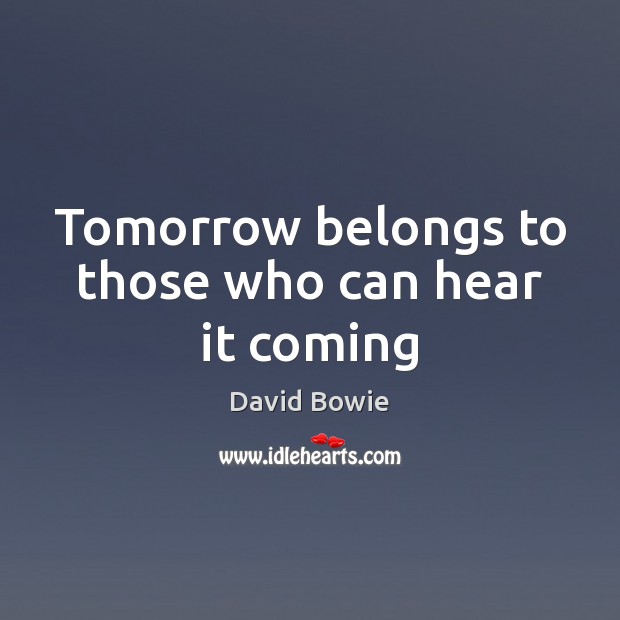 Tomorrow belongs to those who can hear it coming 