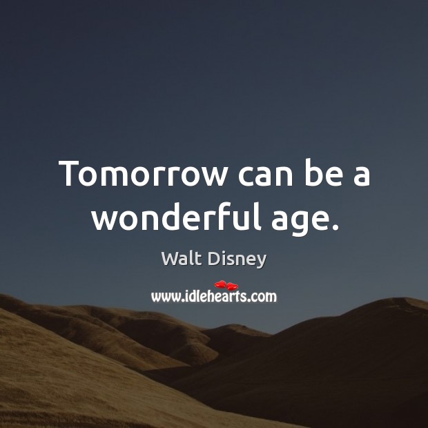 Tomorrow can be a wonderful age. Walt Disney Picture Quote