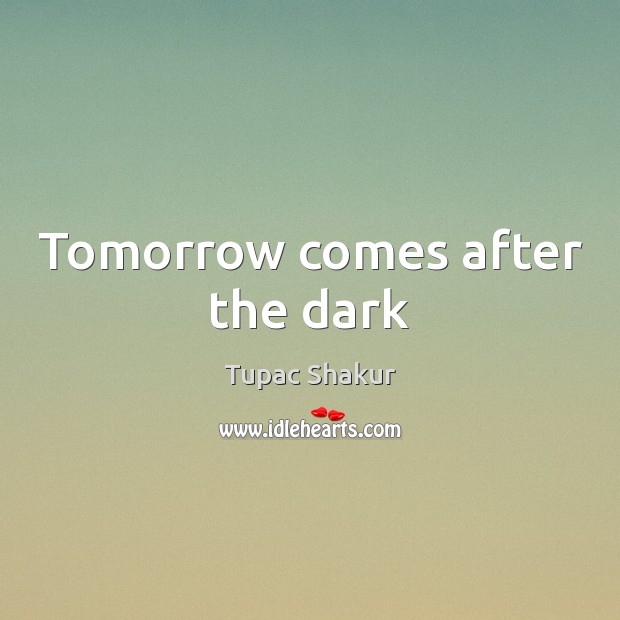 Tomorrow comes after the dark Tupac Shakur Picture Quote