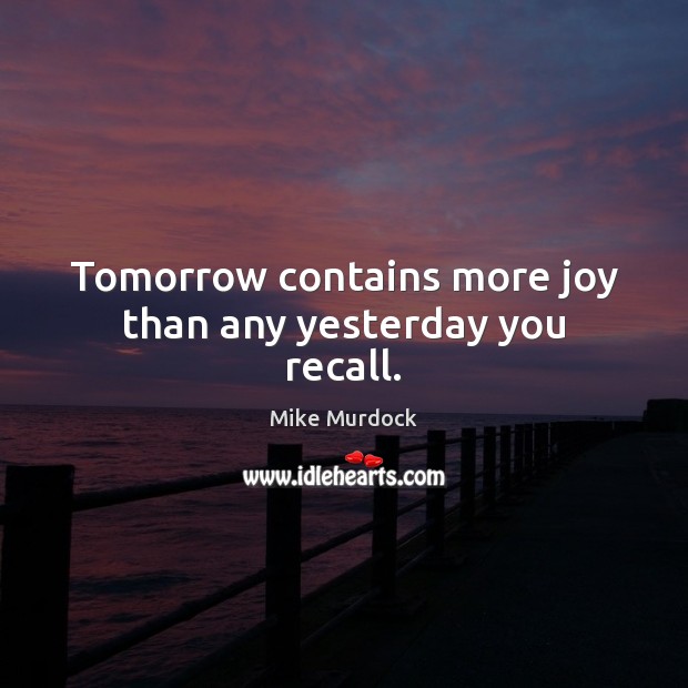 Tomorrow contains more joy than any yesterday you recall. Mike Murdock Picture Quote