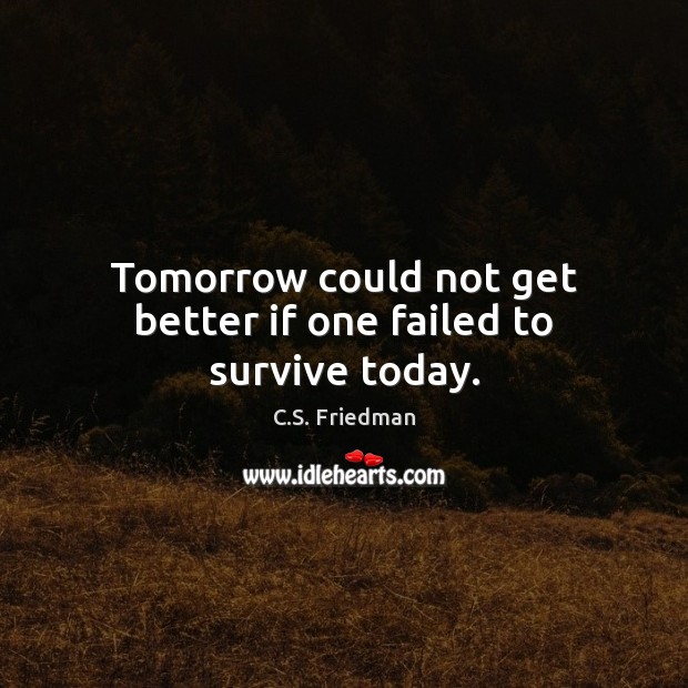 Tomorrow could not get better if one failed to survive today. C.S. Friedman Picture Quote