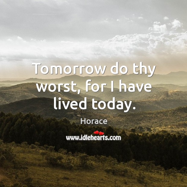 Tomorrow do thy worst, for I have lived today. Horace Picture Quote