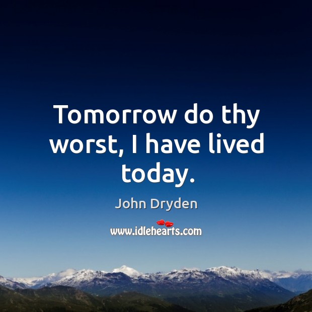 Tomorrow do thy worst, I have lived today. John Dryden Picture Quote