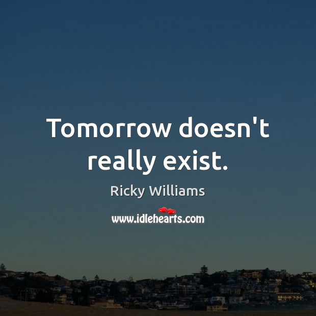 Tomorrow doesn’t really exist. Ricky Williams Picture Quote