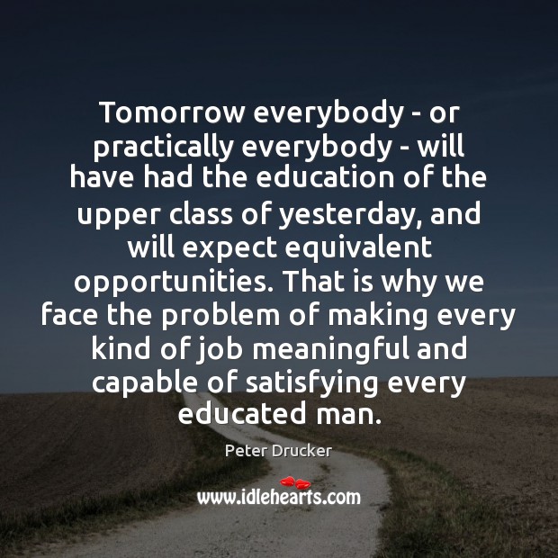 Tomorrow everybody – or practically everybody – will have had the education Peter Drucker Picture Quote
