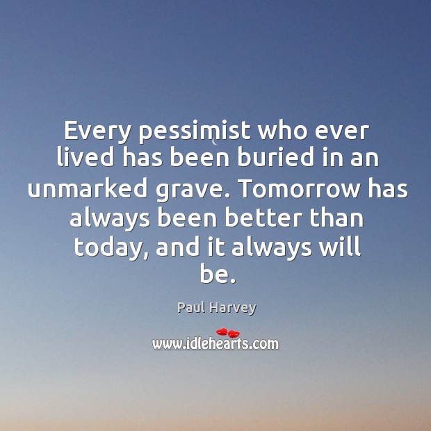 Tomorrow has always been better than today, and it always will be. Paul Harvey Picture Quote