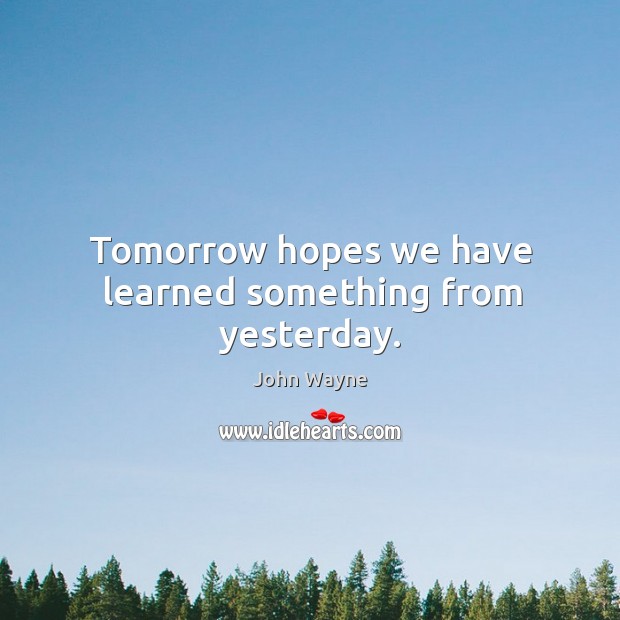 Tomorrow hopes we have learned something from yesterday. Image