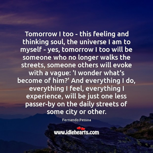 Tomorrow I too – this feeling and thinking soul, the universe I Fernando Pessoa Picture Quote