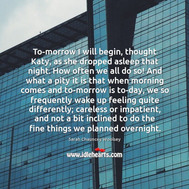 To-morrow I will begin, thought Katy, as she dropped asleep that night. Sarah Chauncey Woolsey Picture Quote