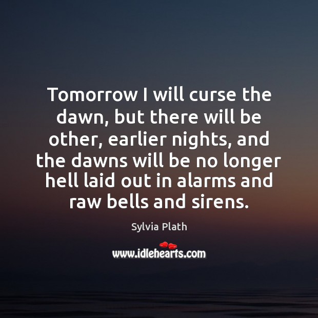 Tomorrow I will curse the dawn, but there will be other, earlier Sylvia Plath Picture Quote