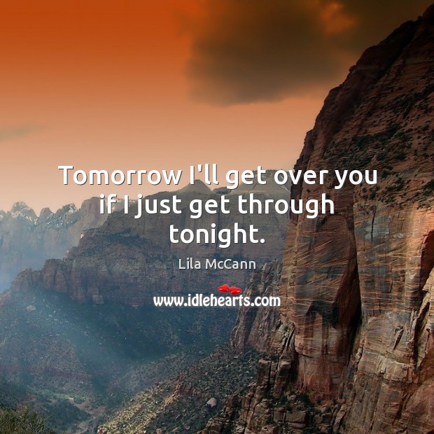 Tomorrow I’ll get over you if I just get through tonight. Lila McCann Picture Quote