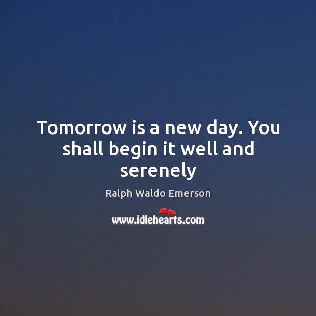 Tomorrow is a new day. You shall begin it well and serenely Image