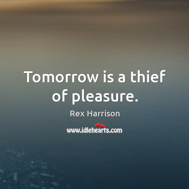 Tomorrow is a thief of pleasure. Rex Harrison Picture Quote