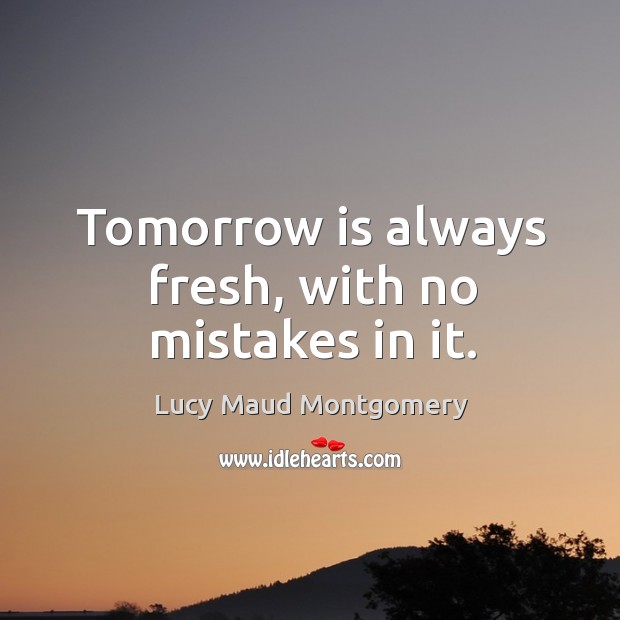 Tomorrow is always fresh, with no mistakes in it. Lucy Maud Montgomery Picture Quote