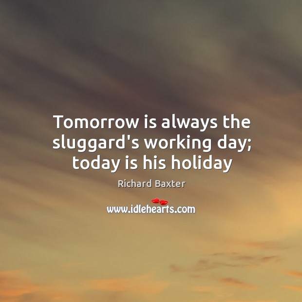 Tomorrow is always the sluggard’s working day; today is his holiday Image