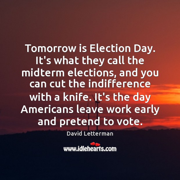 Tomorrow is Election Day. It’s what they call the midterm elections, and David Letterman Picture Quote
