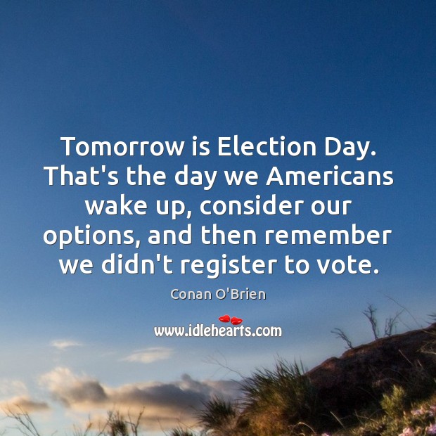 Tomorrow is Election Day. That’s the day we Americans wake up, consider Conan O’Brien Picture Quote