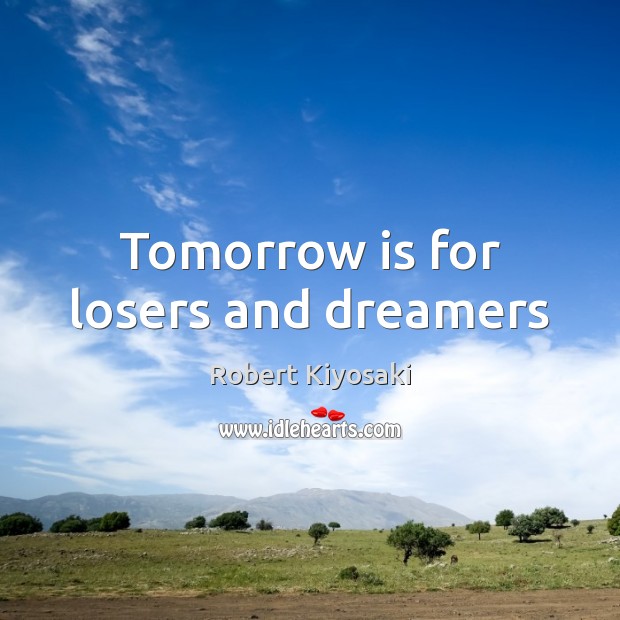 Tomorrow is for losers and dreamers Robert Kiyosaki Picture Quote