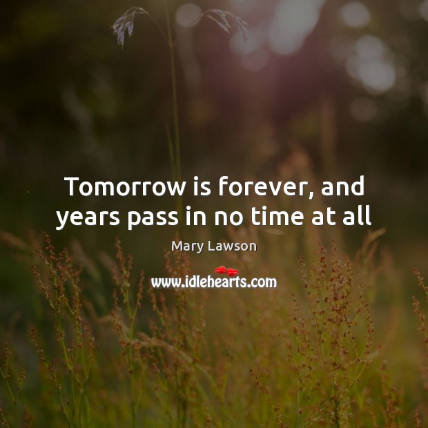 Tomorrow is forever, and years pass in no time at all Mary Lawson Picture Quote