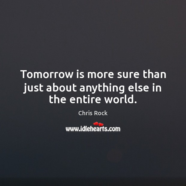Tomorrow is more sure than just about anything else in the entire world. Chris Rock Picture Quote