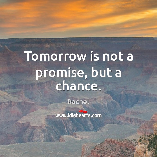 Tomorrow is not a promise, but a chance. Rachel Picture Quote