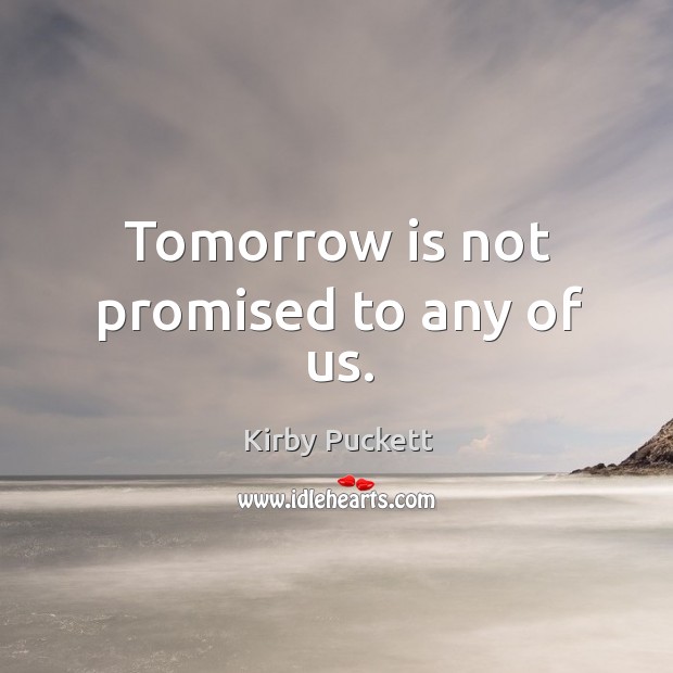 Tomorrow is not promised to any of us. Kirby Puckett Picture Quote