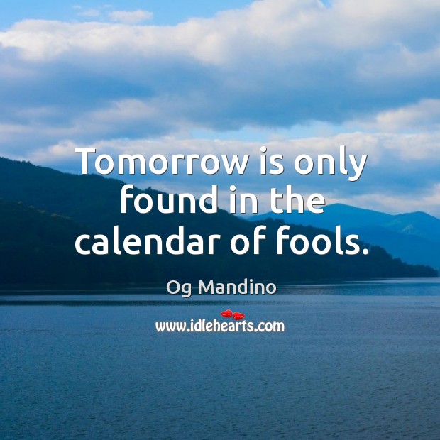 Tomorrow is only found in the calendar of fools. Og Mandino Picture Quote