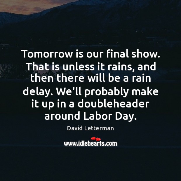 Tomorrow is our final show. That is unless it rains, and then David Letterman Picture Quote