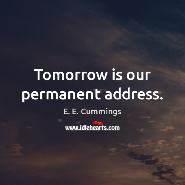 Tomorrow is our permanent address. E. E. Cummings Picture Quote
