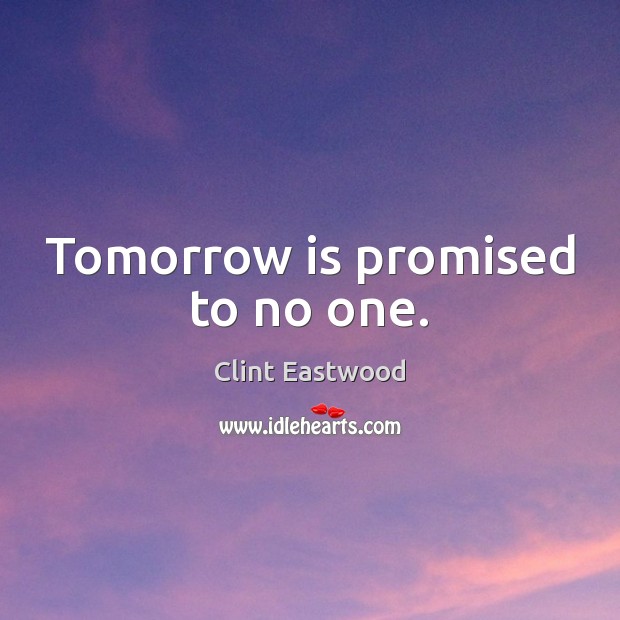 Tomorrow is promised to no one. Clint Eastwood Picture Quote