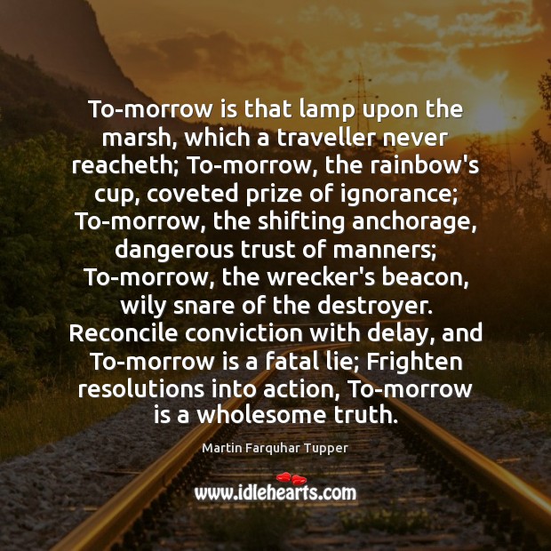 To-morrow is that lamp upon the marsh, which a traveller never reacheth; Martin Farquhar Tupper Picture Quote