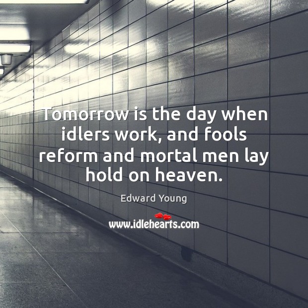 Tomorrow is the day when idlers work, and fools reform and mortal men lay hold on heaven. Image