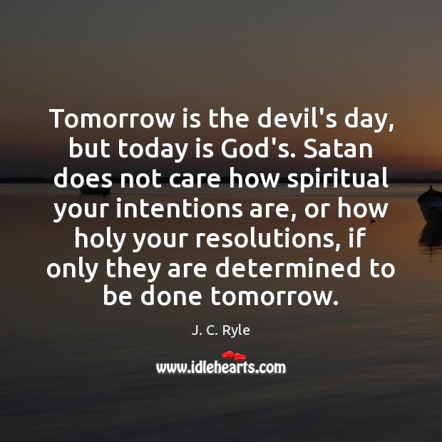 Tomorrow is the devil’s day, but today is God’s. Satan does not J. C. Ryle Picture Quote