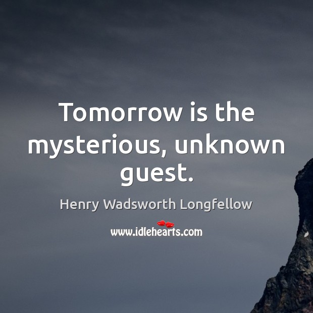Tomorrow is the mysterious, unknown guest. Henry Wadsworth Longfellow Picture Quote