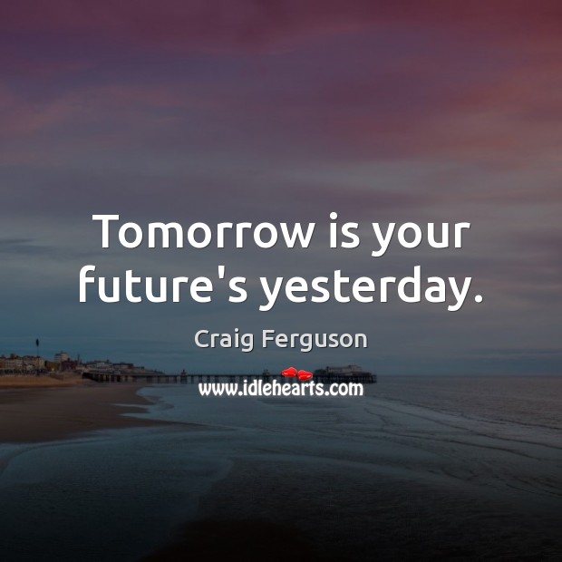 Tomorrow is your future’s yesterday. Craig Ferguson Picture Quote