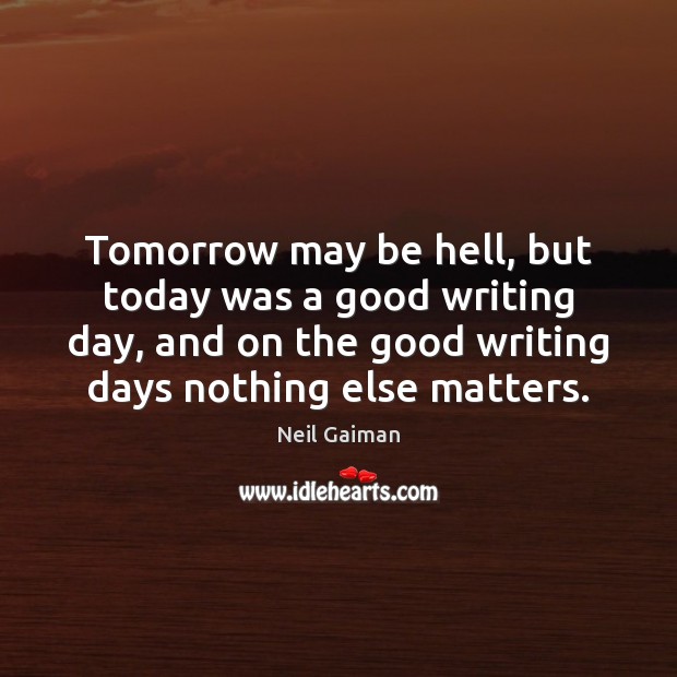 Tomorrow may be hell, but today was a good writing day, and Neil Gaiman Picture Quote