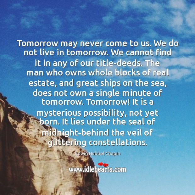 Tomorrow may never come to us. We do not live in tomorrow. Edwin Hubbel Chapin Picture Quote