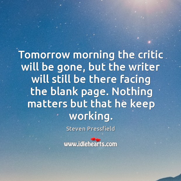 Tomorrow morning the critic will be gone, but the writer will still Steven Pressfield Picture Quote