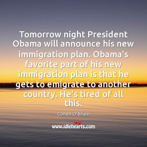Tomorrow night President Obama will announce his new immigration plan. Obama’s favorite Conan O’Brien Picture Quote