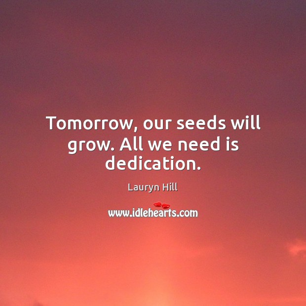 Tomorrow, our seeds will grow. All we need is dedication. Lauryn Hill Picture Quote